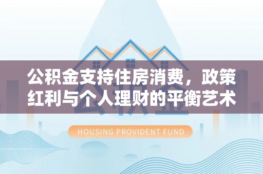塔城公积金支持住房消费，政策红利与个人理财的平衡艺术