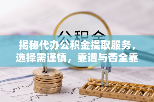 塔城揭秘代办公积金提取服务，选择需谨慎，靠谱与否全靠这几点
