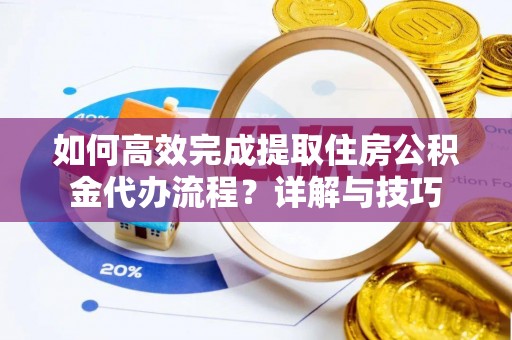 塔城如何高效完成提取住房公积金代办流程？详解与技巧