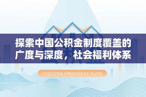 塔城探索中国公积金制度覆盖的广度与深度，社会福利体系的基石