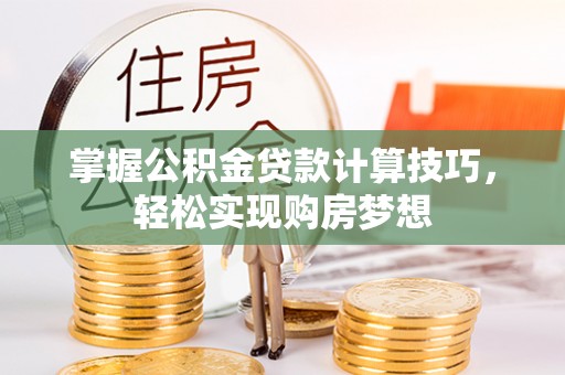 塔城掌握公积金贷款计算技巧，轻松实现购房梦想