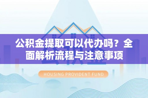塔城公积金提取可以代办吗？全面解析流程与注意事项
