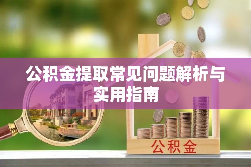 塔城公积金提取常见问题解析与实用指南