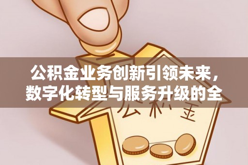 塔城公积金业务创新引领未来，数字化转型与服务升级的全新篇章