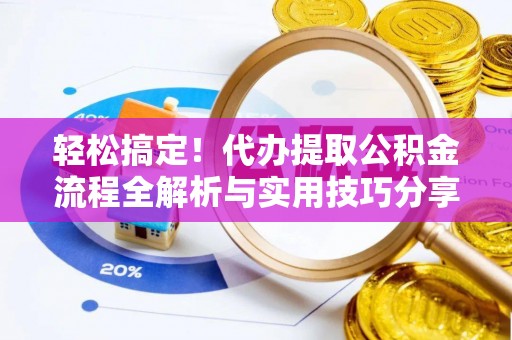 塔城轻松搞定！代办提取公积金流程全解析与实用技巧分享