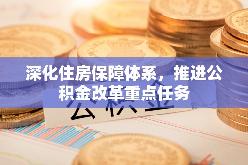 塔城深化住房保障体系，推进公积金改革重点任务