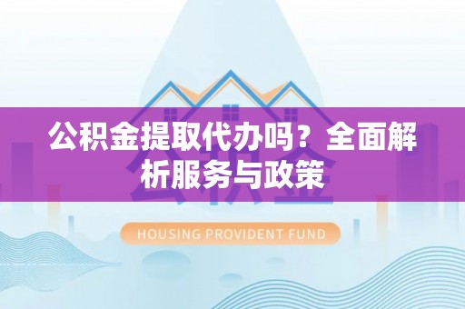 塔城公积金提取代办吗？全面解析服务与政策