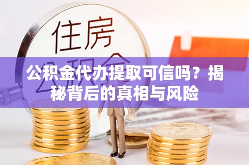塔城公积金代办提取可信吗？揭秘背后的真相与风险