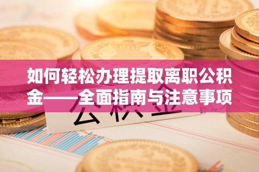 塔城如何轻松办理提取离职公积金——全面指南与注意事项