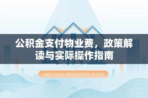 塔城公积金支付物业费，政策解读与实际操作指南