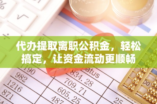 塔城代办提取离职公积金，轻松搞定，让资金流动更顺畅
