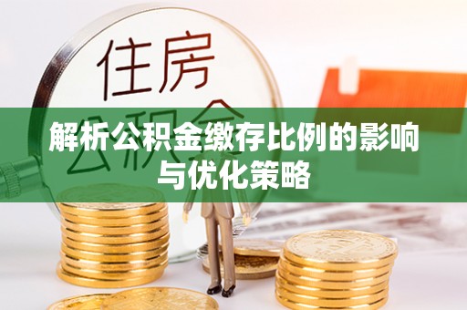 塔城解析公积金缴存比例的影响与优化策略