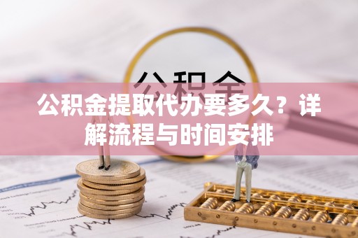 塔城公积金提取代办要多久？详解流程与时间安排