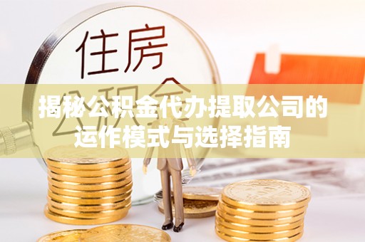 塔城揭秘公积金代办提取公司的运作模式与选择指南
