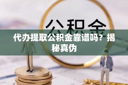 塔城代办提取公积金靠谱吗？揭秘真伪