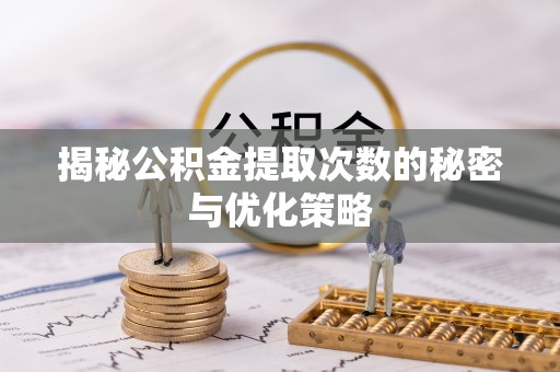 塔城揭秘公积金提取次数的秘密与优化策略