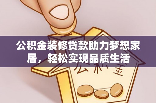 塔城公积金装修贷款助力梦想家居，轻松实现品质生活