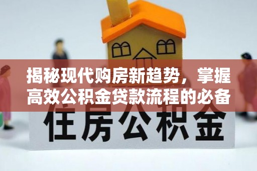 塔城揭秘现代购房新趋势，掌握高效公积金贷款流程的必备指南