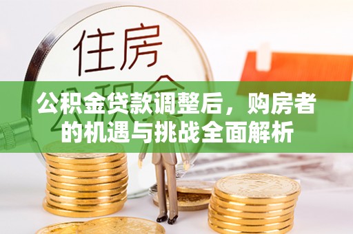 塔城公积金贷款调整后，购房者的机遇与挑战全面解析
