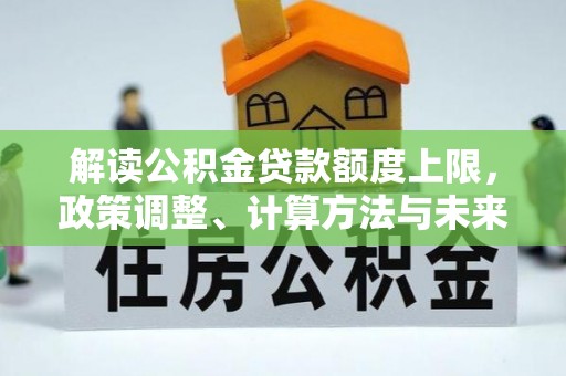 塔城解读公积金贷款额度上限，政策调整、计算方法与未来趋势
