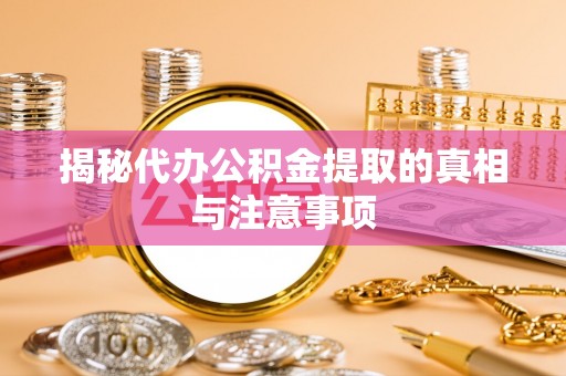 塔城揭秘代办公积金提取的真相与注意事项