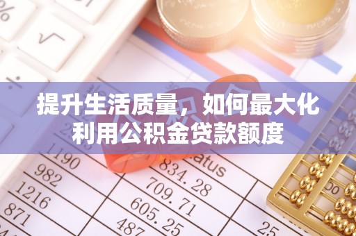 塔城提升生活质量，如何最大化利用公积金贷款额度