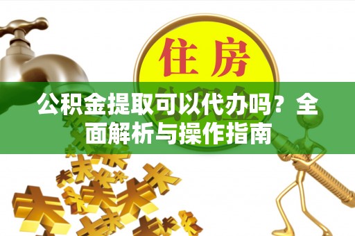 塔城公积金提取可以代办吗？全面解析与操作指南