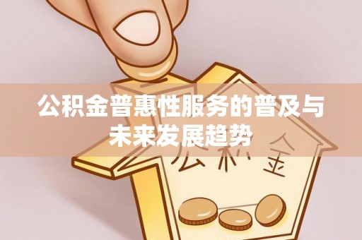 塔城公积金普惠性服务的普及与未来发展趋势