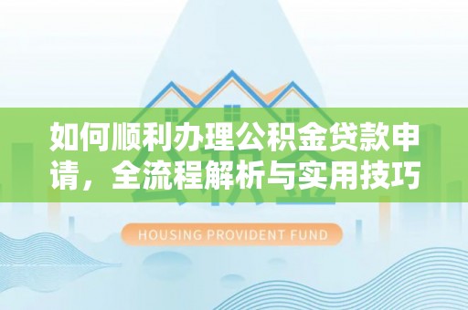 塔城如何顺利办理公积金贷款申请，全流程解析与实用技巧