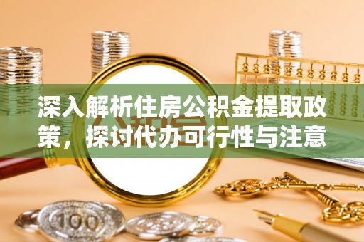 塔城深入解析住房公积金提取政策，探讨代办可行性与注意事项
