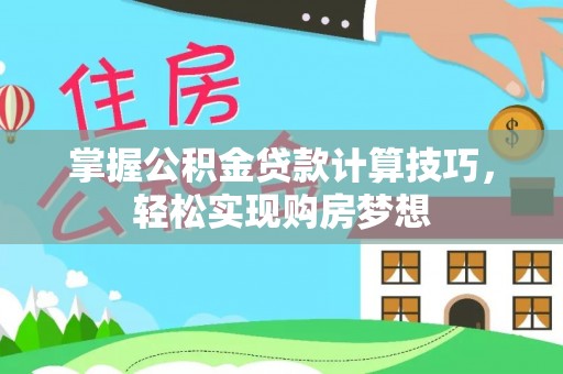 塔城掌握公积金贷款计算技巧，轻松实现购房梦想