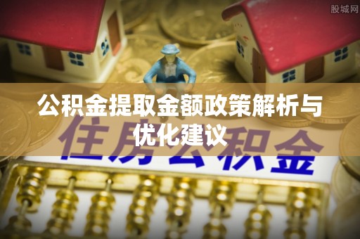 塔城公积金提取金额政策解析与优化建议