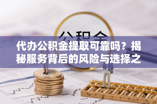 塔城代办公积金提取可靠吗？揭秘服务背后的风险与选择之道