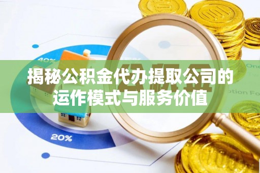 塔城揭秘公积金代办提取公司的运作模式与服务价值