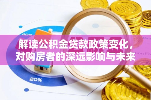 塔城解读公积金贷款政策变化，对购房者的深远影响与未来趋势