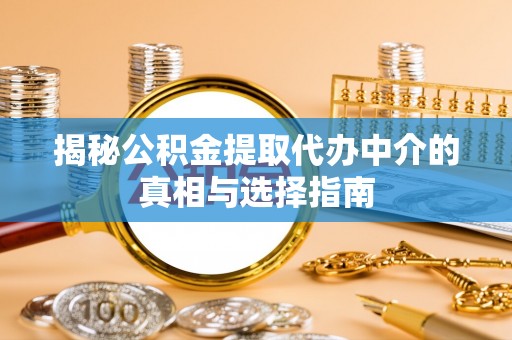 塔城揭秘公积金提取代办中介的真相与选择指南