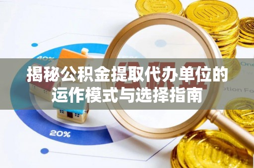 塔城揭秘公积金提取代办单位的运作模式与选择指南