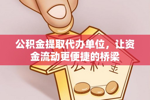 塔城公积金提取代办单位，让资金流动更便捷的桥梁