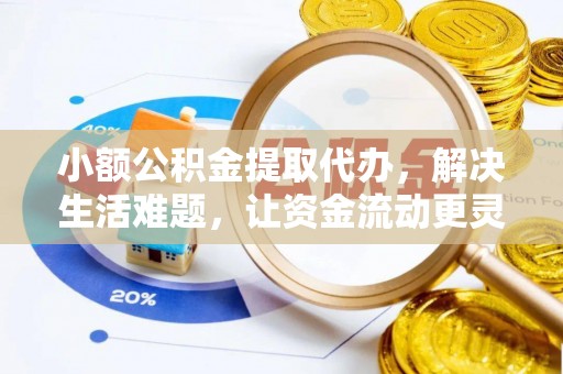 塔城小额公积金提取代办，解决生活难题，让资金流动更灵活