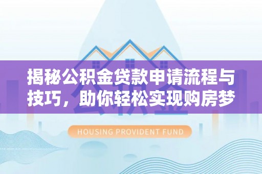 塔城揭秘公积金贷款申请流程与技巧，助你轻松实现购房梦想