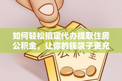 塔城如何轻松搞定代办提取住房公积金，让你的钱袋子更充实