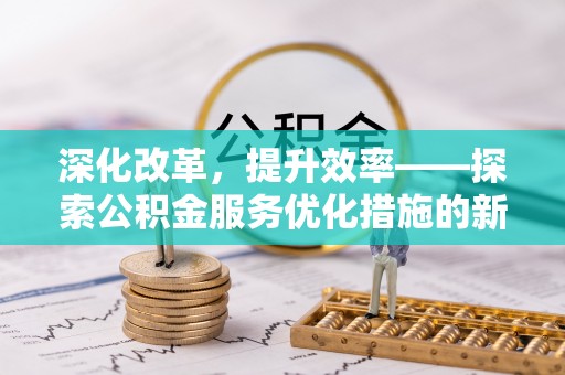 塔城深化改革，提升效率——探索公积金服务优化措施的新路径