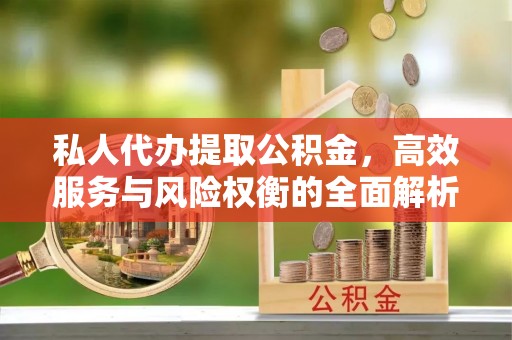 塔城私人代办提取公积金，高效服务与风险权衡的全面解析