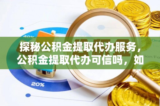 塔城探秘公积金提取代办服务，公积金提取代办可信吗，如何选择靠谱平台？