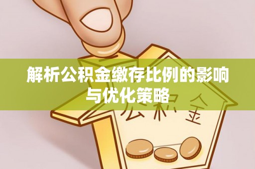 塔城解析公积金缴存比例的影响与优化策略