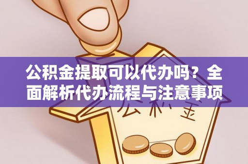 塔城公积金提取可以代办吗？全面解析代办流程与注意事项
