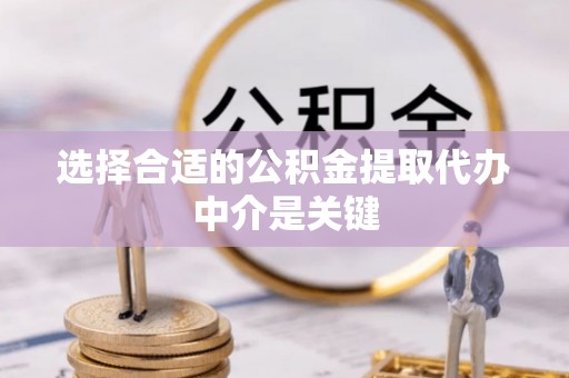 塔城选择合适的公积金提取代办中介是关键