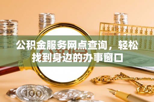 塔城公积金服务网点查询，轻松找到身边的办事窗口